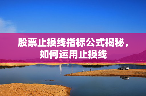 股票止损线指标公式揭秘，如何运用止损线