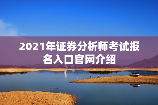 2021年证券分析师考试报名入口官网介绍