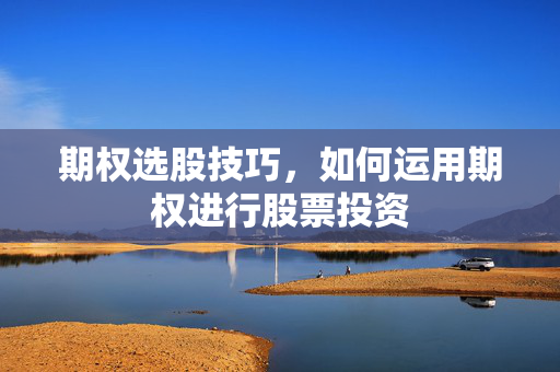 期权选股技巧，如何运用期权进行股票投资