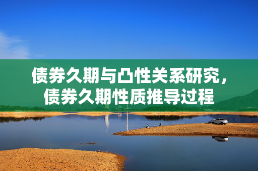 债券久期与凸性关系研究，债券久期性质推导过程
