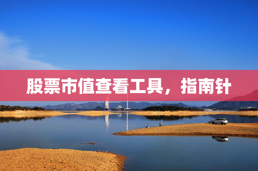股票市值查看工具，指南针