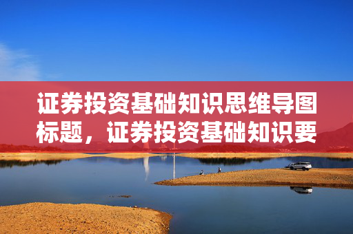 证券投资基础知识思维导图标题，证券投资基础知识要点概览