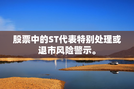 股票中的ST代表特别处理或退市风险警示。