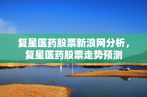 复星医药股票新浪网分析，复星医药股票走势预测