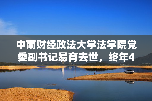 中南财经政法大学法学院党委副书记易育去世，终年45岁
