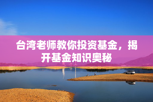 台湾老师教你投资基金，揭开基金知识奥秘