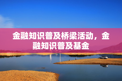 金融知识普及桥梁活动，金融知识普及基金