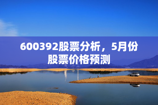 600392股票分析，5月份股票价格预测