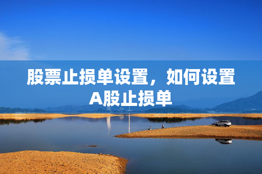 股票止损单设置，如何设置A股止损单