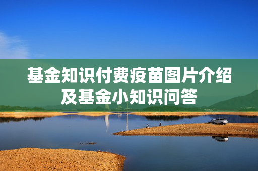 基金知识付费疫苗图片介绍及基金小知识问答