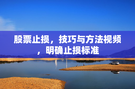 股票止损，技巧与方法视频，明确止损标准