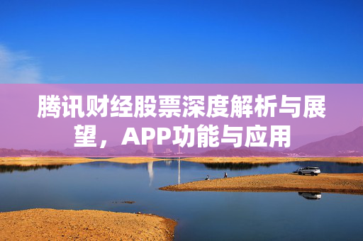 腾讯财经股票深度解析与展望，APP功能与应用