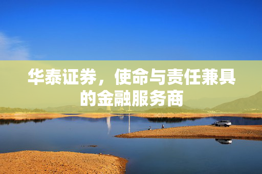 华泰证券，使命与责任兼具的金融服务商