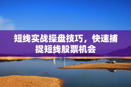 短线实战操盘技巧，快速捕捉短线股票机会