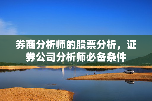 券商分析师的股票分析，证券公司分析师必备条件