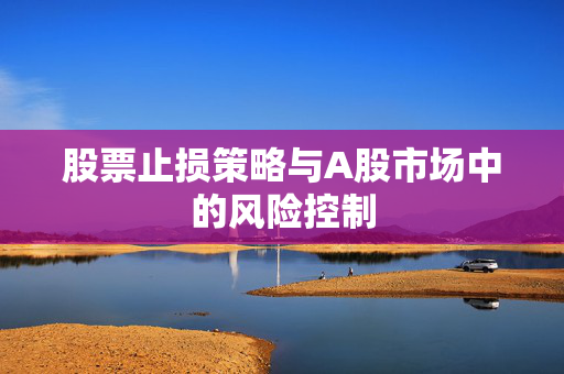 股票止损策略与A股市场中的风险控制