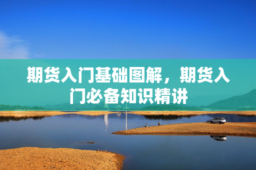期货入门基础图解，期货入门必备知识精讲