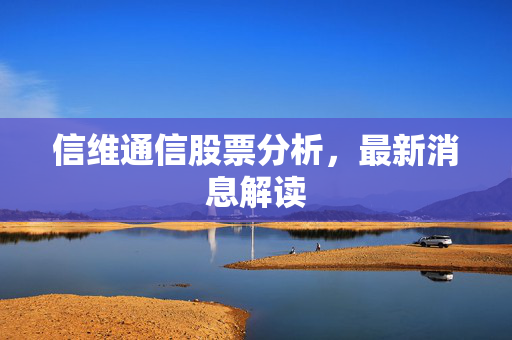 信维通信股票分析，最新消息解读