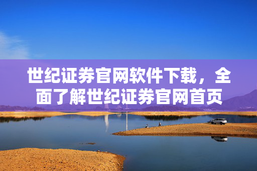 世纪证券官网软件下载，全面了解世纪证券官网首页