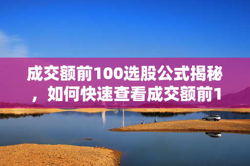 成交额前100选股公式揭秘，如何快速查看成交额前100名股票