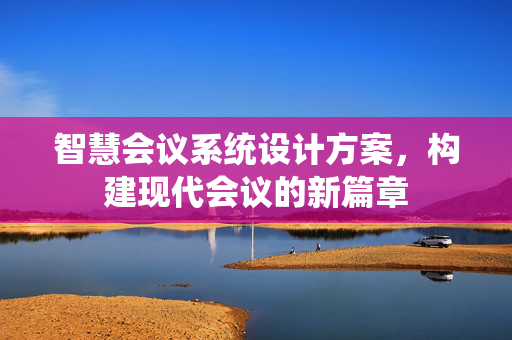 智慧会议系统设计方案，构建现代会议的新篇章