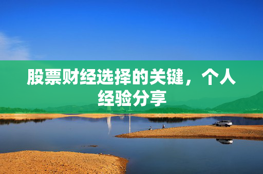 股票财经选择的关键，个人经验分享