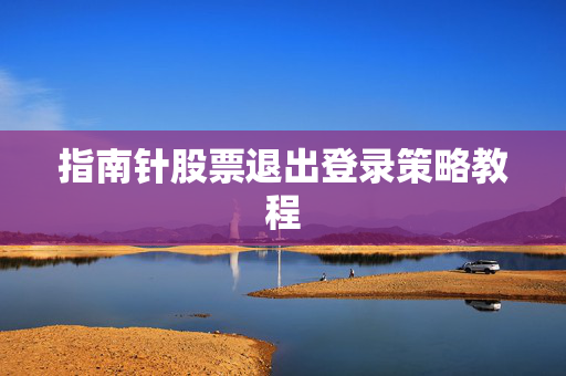 指南针股票退出登录策略教程