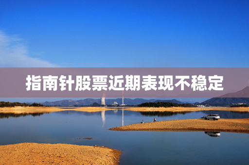 指南针股票近期表现不稳定