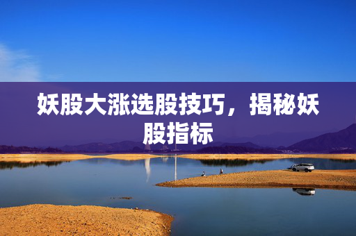 妖股大涨选股技巧，揭秘妖股指标