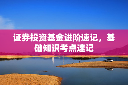 证券投资基金进阶速记，基础知识考点速记