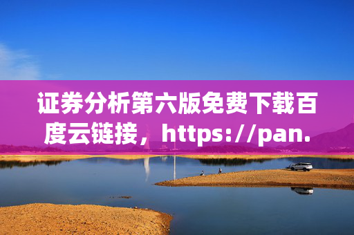 证券分析第六版免费下载百度云链接，https://pan.baidu.com/s/1qYzqKmDpJvWtJ7QvXhSjQ 提取的标题为证券分析第六版txt免费下载