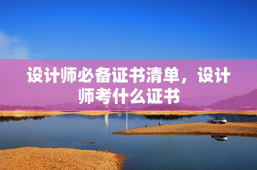 设计师必备证书清单，设计师考什么证书