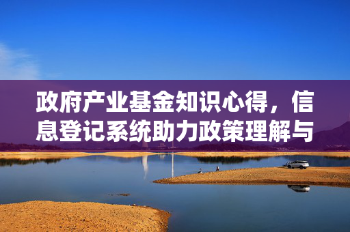 政府产业基金知识心得，信息登记系统助力政策理解与投资决策