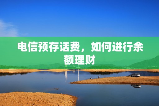 电信预存话费，如何进行余额理财