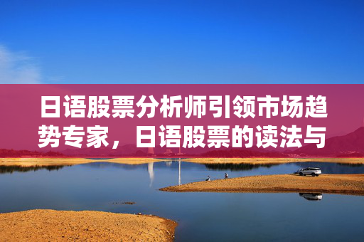 日语股票分析师引领市场趋势专家，日语股票的读法与词汇解析