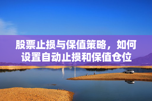 股票止损与保值策略，如何设置自动止损和保值仓位