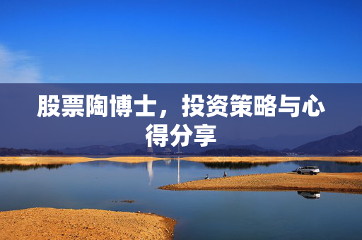 股票陶博士，投资策略与心得分享
