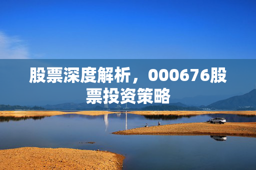 股票深度解析，000676股票投资策略