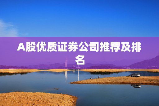 A股优质证券公司推荐及排名