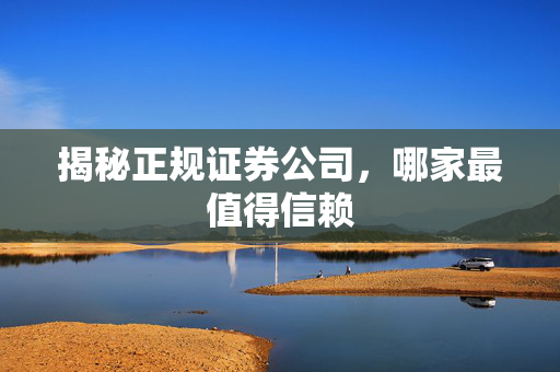 揭秘正规证券公司，哪家最值得信赖