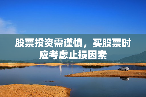 股票投资需谨慎，买股票时应考虑止损因素