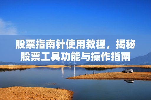 股票指南针使用教程，揭秘股票工具功能与操作指南