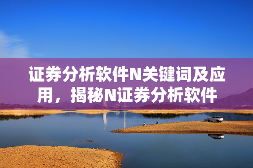 证券分析软件N关键词及应用，揭秘N证券分析软件