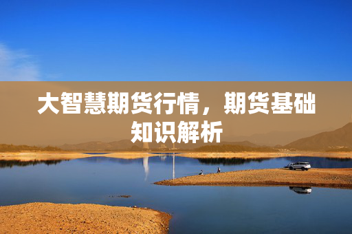 大智慧期货行情，期货基础知识解析