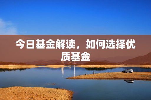 今日基金解读，如何选择优质基金