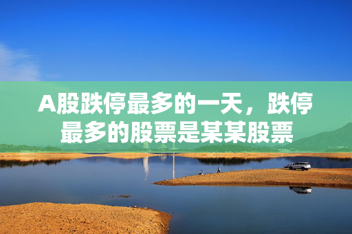 A股跌停最多的一天，跌停最多的股票是某某股票
