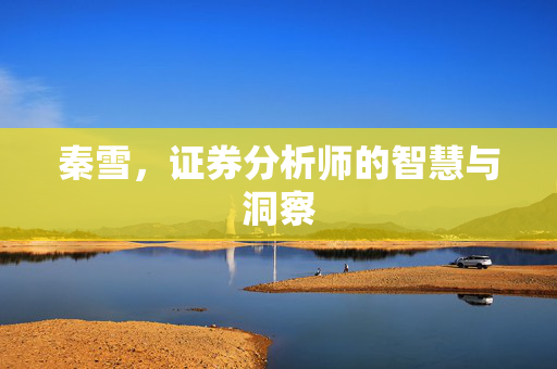 秦雪，证券分析师的智慧与洞察