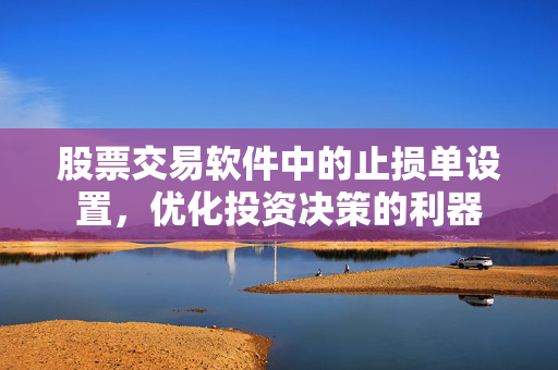 股票交易软件中的止损单设置，优化投资决策的利器