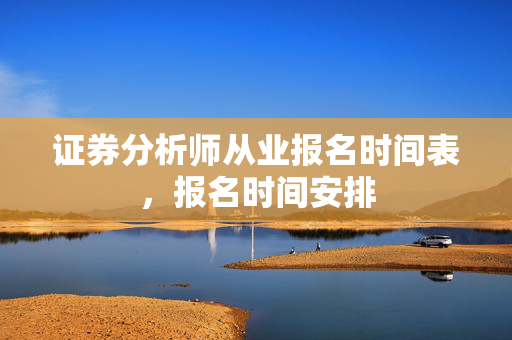 证券分析师从业报名时间表，报名时间安排
