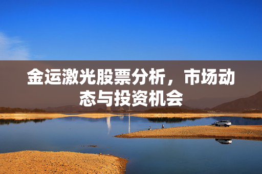 金运激光股票分析，市场动态与投资机会